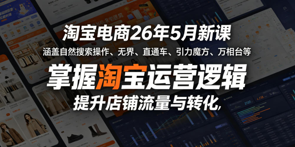 淘宝电商2026年5月课程：涵盖自然搜索操作、无界、直通车等实操策略，学习运营逻辑，优化店铺流量与转化