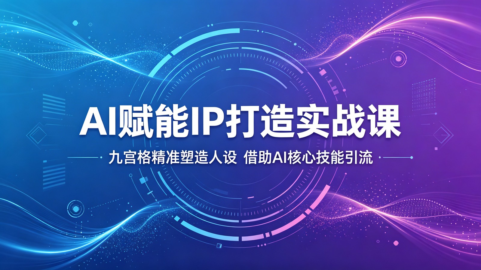 AI赋能IP实战课：九宫格人设定位与引流获客核心技能