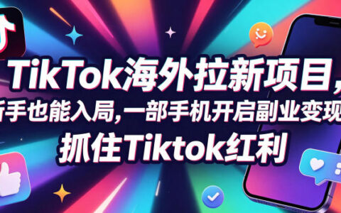 Tc联盟 TikTok海外拉新项目新手实操指南，一部手机开启副业变现，把握TikTok机遇