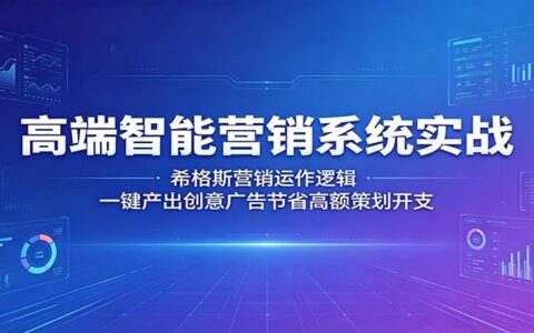 高端智能营销系统实战：希格斯营销运作逻辑，高效产出创意广告节省策划开支