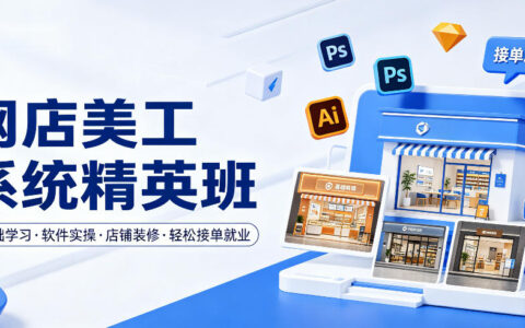 网店美工系统精英班，0基础学习，从软件实操到店铺装修，接单变现攻略