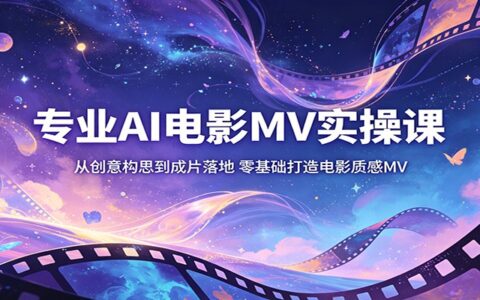 AI电影MV变现实战课：从创意构思到成片落地，零基础打造电影质感MV