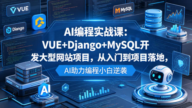AI编程实战课：VUE+Django+MySQL开发大型网站项目，从入门到项目落地变现，AI助力编程小白实战指