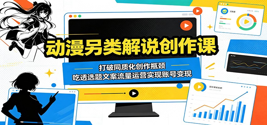 动漫另类解说创作课：零基础抖音流量玩法+选题文案技巧，突破同质化瓶颈变现