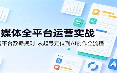 自媒体全平台运营变现指南：吃透平台规则，从起号定位到AI创作全流程拆解