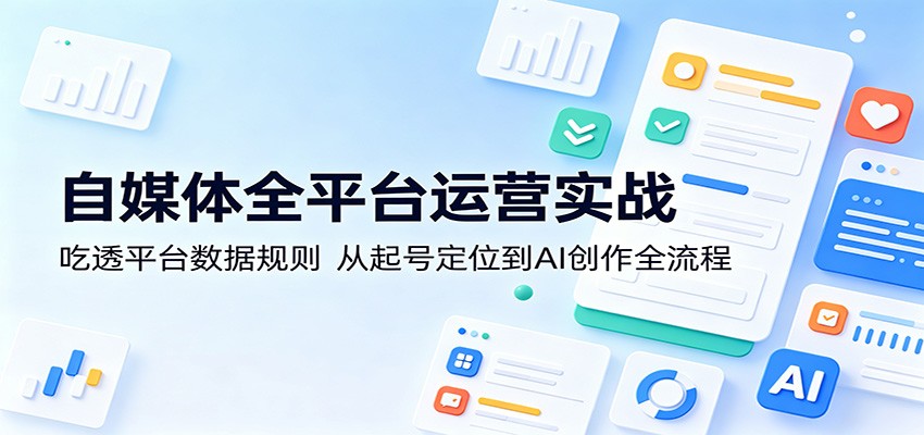 自媒体全平台运营变现指南：吃透平台规则，从起号定位到AI创作全流程拆解