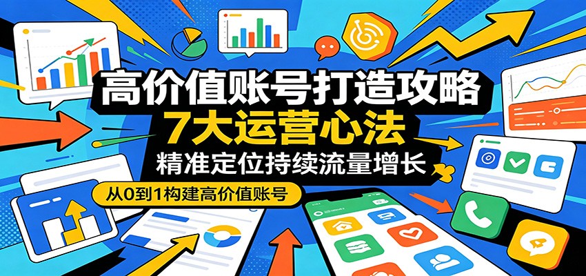账号打造变现攻略：7大运营策略，精准定位持续流量增长
