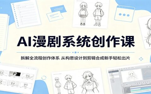 AI漫剧系统创作课：零基础学剧本分镜配音剪辑，新手轻松出片