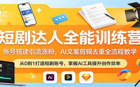 短剧达人实战课程：账号搭建引流涨粉策略与AI文案剪辑去重实操指南