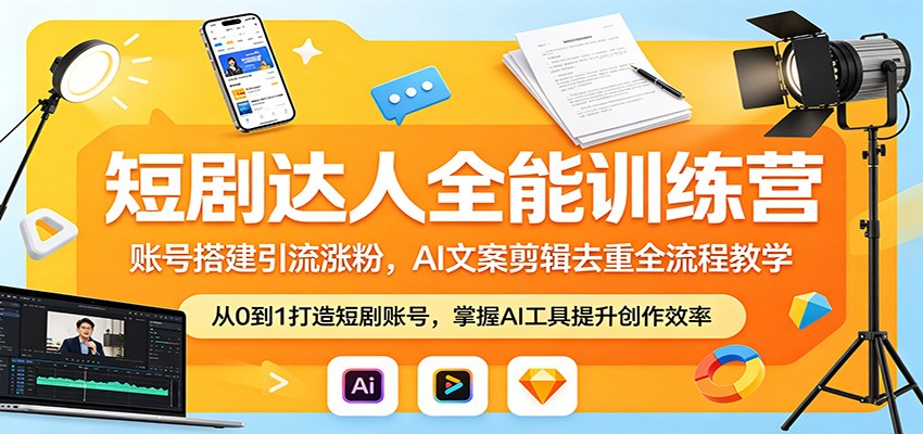 短剧达人实战课程：账号搭建引流涨粉策略与AI文案剪辑去重实操指南
