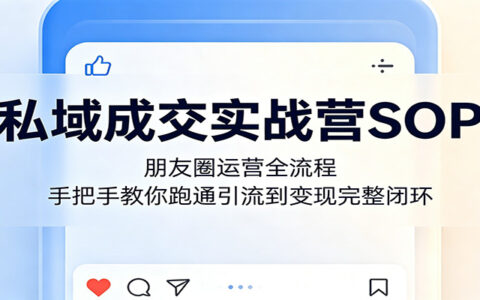 私域成交实战攻略：朋友圈运营全流程，实操指南带你打通引流到变现闭环