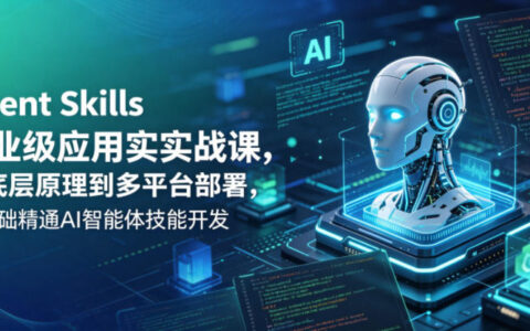 Agent Skills企业级应用实战课，从底层原理到多平台部署，零基础掌握AI智能体技能开发