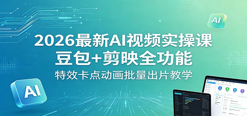 2026 AI视频实战指南：豆包+剪映全功能，特效卡点动画批量出片与变现思路