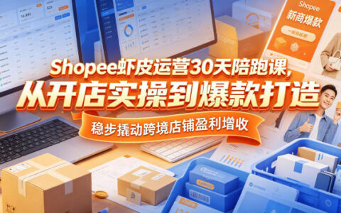 Shopee虾皮新手30天陪跑课：开店实操到爆款打造，选品广告数据分析跨境盈利指南