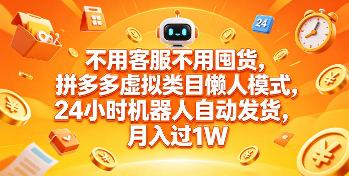 无需客服囤货，拼多多虚拟类目自动化策略，24小时自动发货，变现过万实操指南