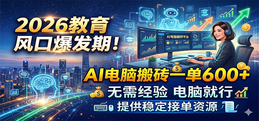 2026教育风口爆发！AI电脑搬砖一单600方法，无经验可做，提供稳定接单资源