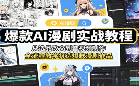 爆款AI漫剧实战教程：从选品改文到配音制作，零基础学全流程运营