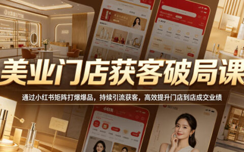 美业门店小红书矩阵营销课：爆品打造+引流获客策略，高效提升到店成交业绩