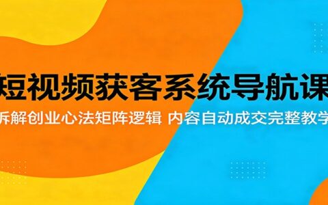 短视频获客系统实操指南：拆解创业心法矩阵逻辑，内容自动变现完整方法