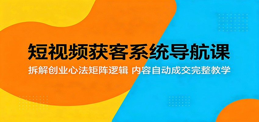 短视频获客系统实操指南：拆解创业心法矩阵逻辑，内容自动变现完整方法