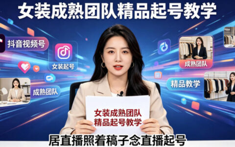 抖音视频号绿幕直播：女装成熟团队精品起号实战教程，脚本化直播策略