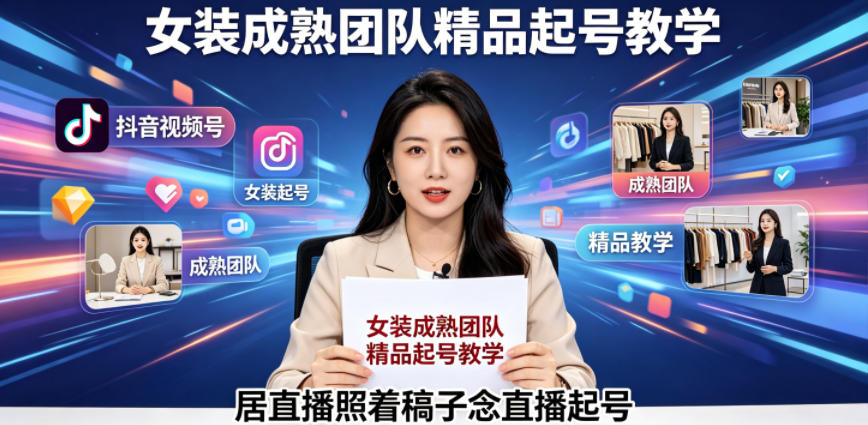 抖音视频号绿幕直播：女装成熟团队精品起号实战教程，脚本化直播策略