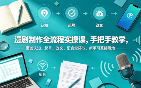漫剧制作全流程实战课：手把手教学，覆盖认知到配音全环节，新手变现指南