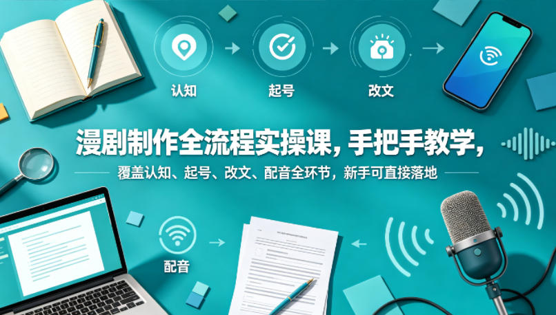 漫剧制作全流程实战课：手把手教学，覆盖认知到配音全环节，新手变现指南