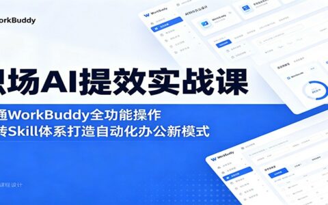 职场AI提效实战课：精通WorkBuddy全功能，玩转Skill自动化办公