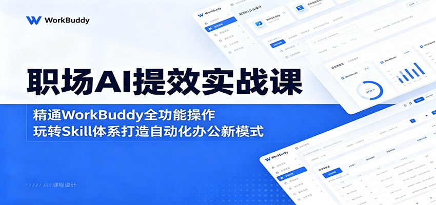 职场AI提效实战课：精通WorkBuddy全功能，玩转Skill自动化办公