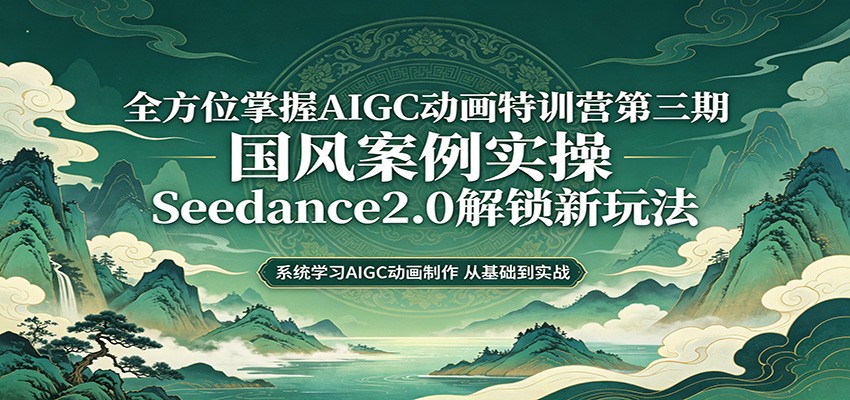 零基础AIGC动画教程第三期：国风案例实战，Seedance2.0变现新策略
