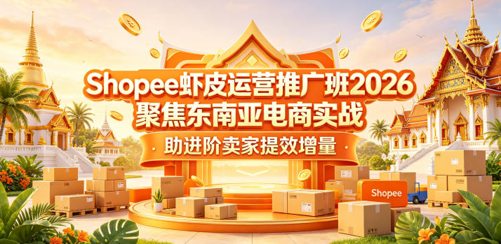 Shopee虾皮运营推广班2026，东南亚电商实战课程，进阶卖家提效增量策略