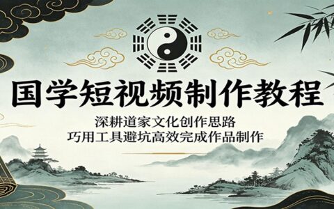 国学短视频制作教程：道家文化创作避坑指南，巧用工具高效出片