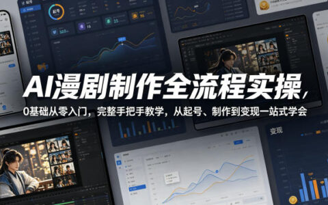 AI漫剧制作全流程实操：0基础入门，手把手教学从起号到变现实战指南