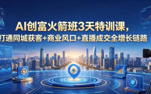 AI创收实战课3天特训营，掌握同城获客+商业风口+直播成交全增长策略，2026年4月新课