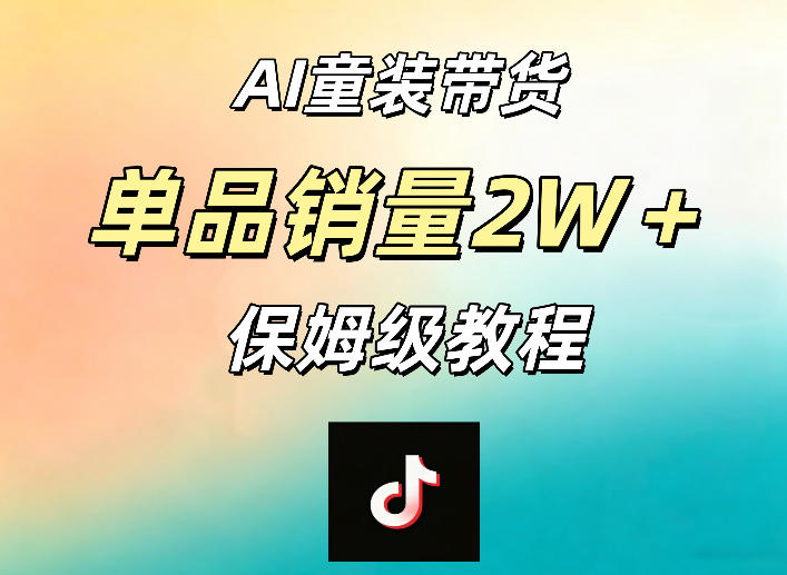2025AI童装带货实战：手机操作指南与销量案例拆解