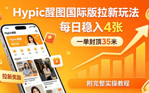 实测Hypic醒图国际版拉新策略，每单上限35元，每日收益可观（附完整实操教程）