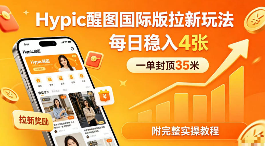 实测Hypic醒图国际版拉新策略，每单上限35元，每日收益可观（附完整实操教程）