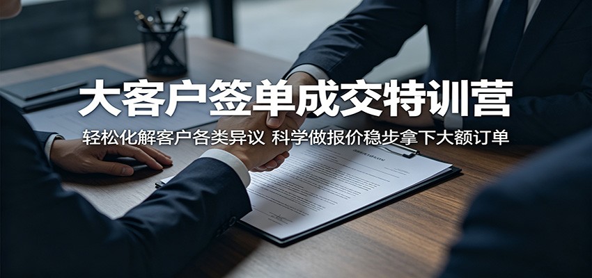 大客户签单成交特训营:应对客户异议策略与科学报价方法高效达成大订单 大客户签单成交特训营:应对客户异议策略与科学报价方法高效达成大订单