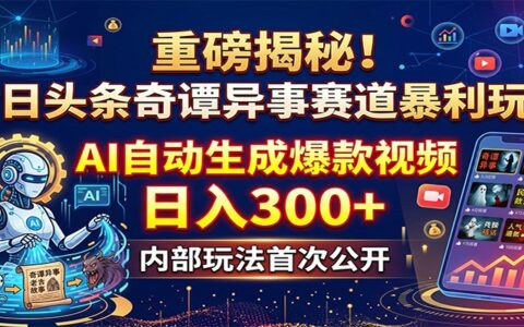 今日头条奇谭异事赛道AI视频变现实战攻略：实测生成爆款内容方法