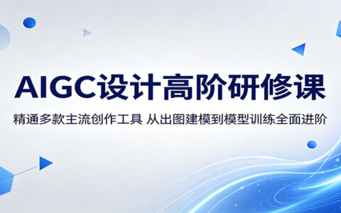 AIGC设计实战课程：深度应用主流创作工具，从出图建模到模型训练系统进阶