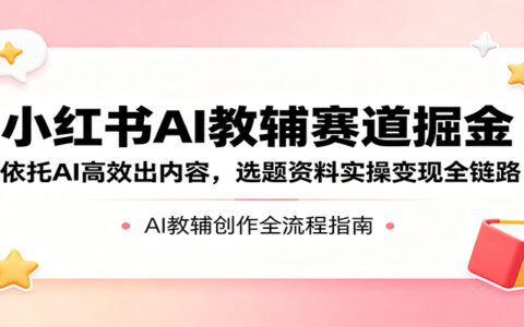 小红书AI教辅赛道变现指南：AI高效内容创作与选题资料实操全链路