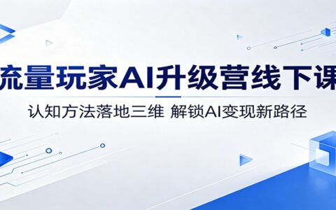 流量玩家AI升级营实战课程：认知方法落地应用，解锁AI变现新策略