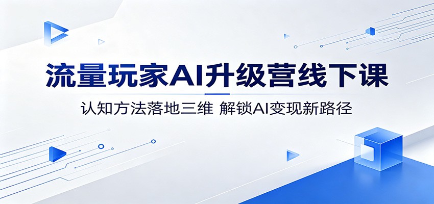 流量玩家AI升级营实战课程：认知方法落地应用，解锁AI变现新策略