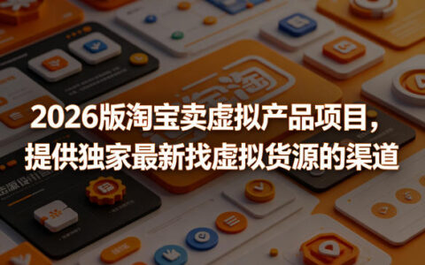 2026 2026版淘宝虚拟产品项目：虚拟货源获取实操策略