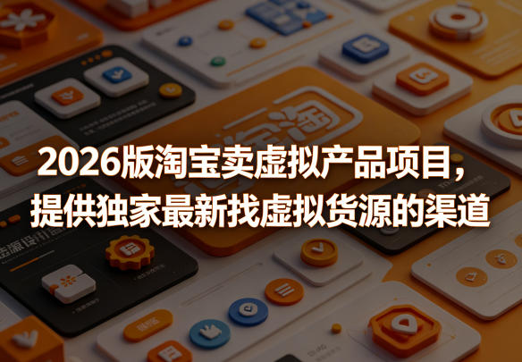 2026 2026版淘宝虚拟产品项目：虚拟货源获取实操策略