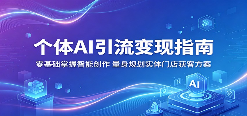 个人AI引流变现指南：零基础掌握智能创作，量身定制实体门店获客方案