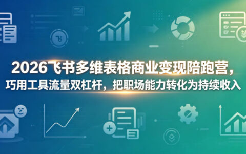 2026飞书多维表格变现实战：巧用工具流量杠杆，职场能力转化为被动收入
