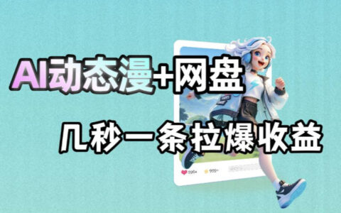 AI动态漫结合网盘拉新实战：AI赋能被动收益变现指南