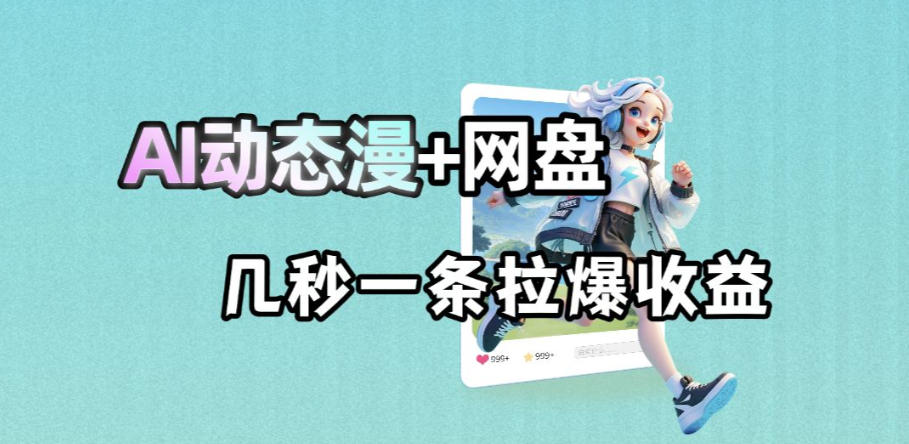 AI动态漫结合网盘拉新实战：AI赋能被动收益变现指南
